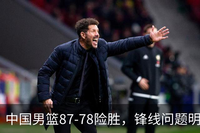 中国男篮87-78险胜，锋线问题明显，四球员状态不佳，廖三宁是最大功臣